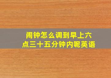 闹钟怎么调到早上六点三十五分钟内呢英语