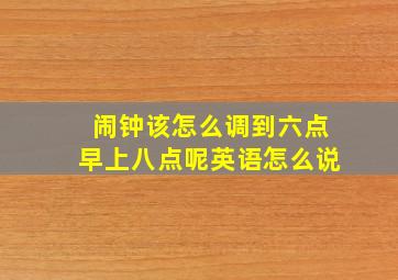 闹钟该怎么调到六点早上八点呢英语怎么说