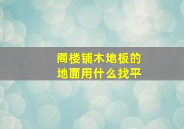 阁楼铺木地板的地面用什么找平