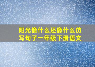 阳光像什么还像什么仿写句子一年级下册语文