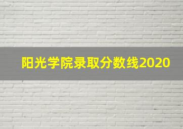 阳光学院录取分数线2020