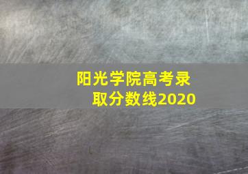 阳光学院高考录取分数线2020