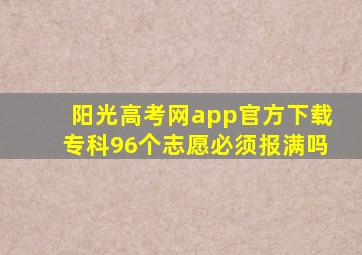 阳光高考网app官方下载专科96个志愿必须报满吗