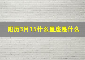 阳历3月15什么星座是什么