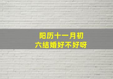 阳历十一月初六结婚好不好呀