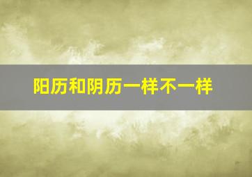 阳历和阴历一样不一样