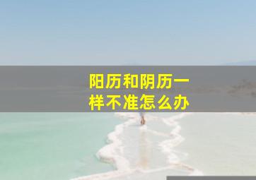 阳历和阴历一样不准怎么办