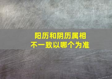 阳历和阴历属相不一致以哪个为准