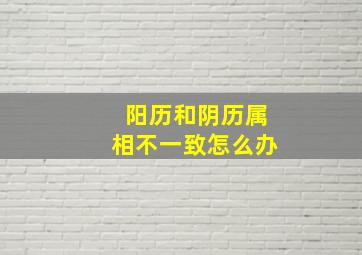 阳历和阴历属相不一致怎么办