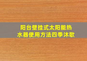 阳台壁挂式太阳能热水器使用方法四季沐歌