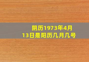 阴历1973年4月13日是阳历几月几号