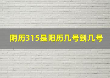 阴历315是阳历几号到几号