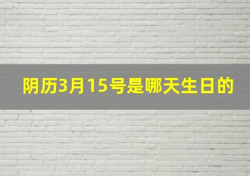 阴历3月15号是哪天生日的