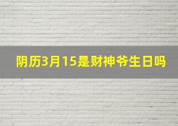 阴历3月15是财神爷生日吗