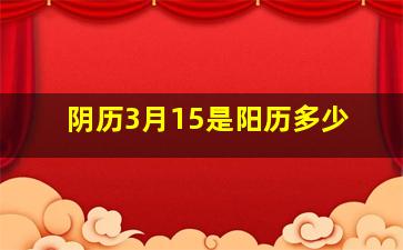 阴历3月15是阳历多少