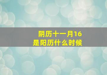 阴历十一月16是阳历什么时候