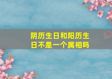 阴历生日和阳历生日不是一个属相吗