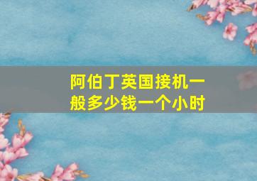 阿伯丁英国接机一般多少钱一个小时