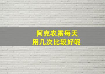 阿克农霜每天用几次比较好呢