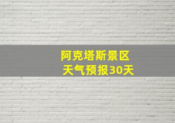 阿克塔斯景区天气预报30天