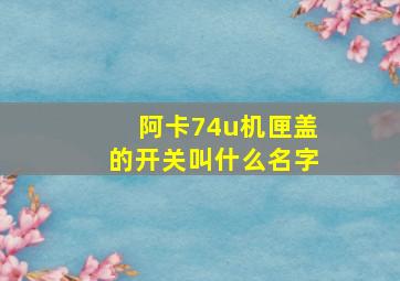 阿卡74u机匣盖的开关叫什么名字