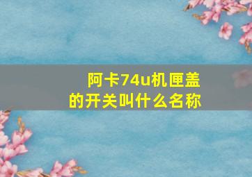 阿卡74u机匣盖的开关叫什么名称