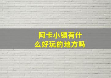 阿卡小镇有什么好玩的地方吗