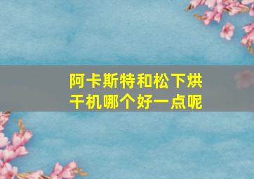 阿卡斯特和松下烘干机哪个好一点呢