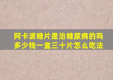 阿卡波糖片是治糖尿病的吗多少钱一盒三十片怎么吃法