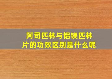 阿司匹林与铝镁匹林片的功效区别是什么呢