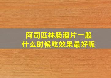 阿司匹林肠溶片一般什么时候吃效果最好呢