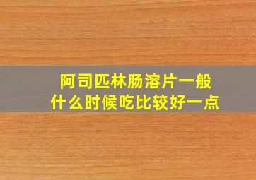 阿司匹林肠溶片一般什么时候吃比较好一点