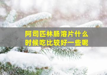 阿司匹林肠溶片什么时候吃比较好一些呢