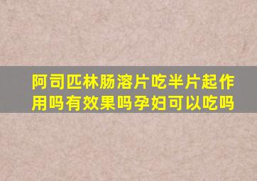 阿司匹林肠溶片吃半片起作用吗有效果吗孕妇可以吃吗