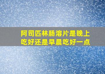 阿司匹林肠溶片是晚上吃好还是早晨吃好一点