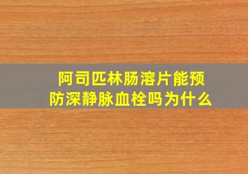 阿司匹林肠溶片能预防深静脉血栓吗为什么