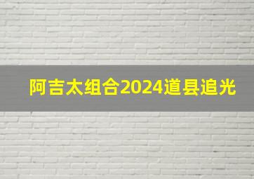 阿吉太组合2024道县追光