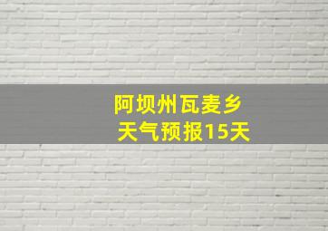 阿坝州瓦麦乡天气预报15天