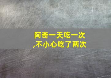 阿奇一天吃一次,不小心吃了两次