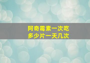 阿奇霉素一次吃多少片一天几次