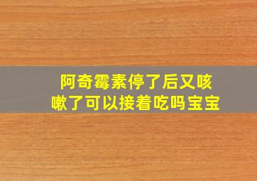 阿奇霉素停了后又咳嗽了可以接着吃吗宝宝