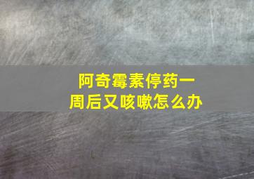 阿奇霉素停药一周后又咳嗽怎么办