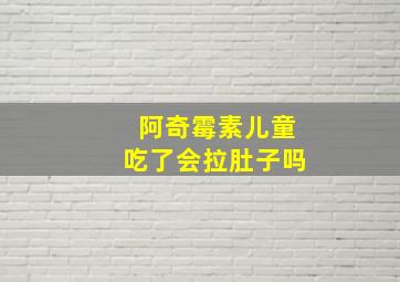 阿奇霉素儿童吃了会拉肚子吗