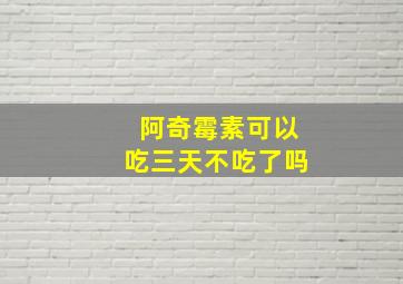 阿奇霉素可以吃三天不吃了吗