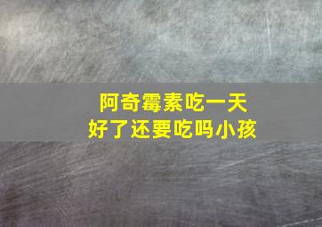 阿奇霉素吃一天好了还要吃吗小孩