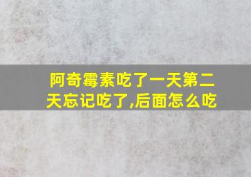 阿奇霉素吃了一天第二天忘记吃了,后面怎么吃