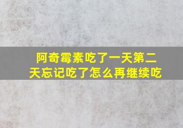 阿奇霉素吃了一天第二天忘记吃了怎么再继续吃