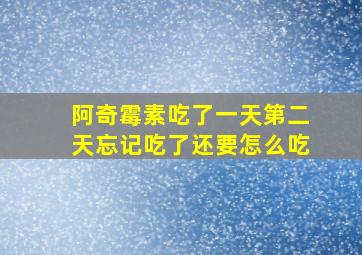 阿奇霉素吃了一天第二天忘记吃了还要怎么吃