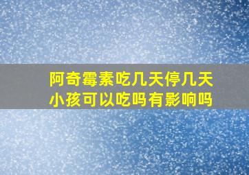 阿奇霉素吃几天停几天小孩可以吃吗有影响吗