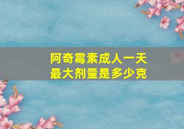 阿奇霉素成人一天最大剂量是多少克